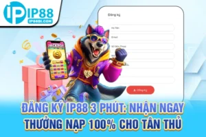 Đăng Ký IP88 3 Phút: Nhận Ngay Thưởng Nạp 100% Cho Tân Thủ