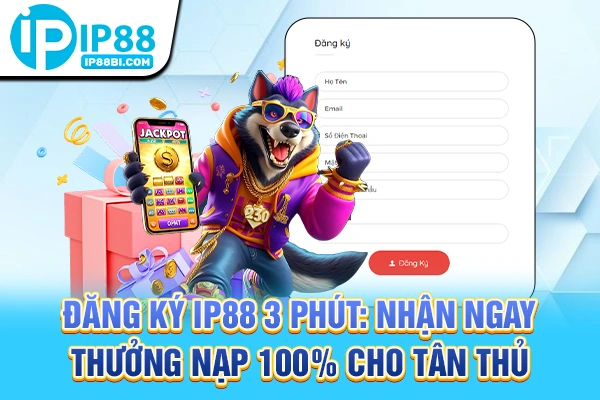 Đăng Ký IP88 3 Phút: Nhận Ngay Thưởng Nạp 100% Cho Tân Thủ