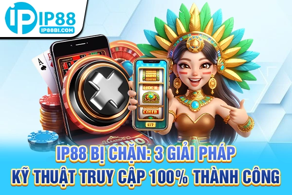 IP88 Bị Chặn: 3 Giải Pháp Kỹ Thuật Truy Cập 100% Thành Công