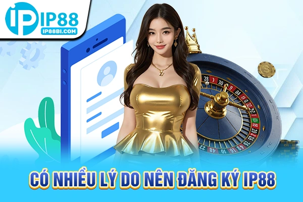 Có nhiều lý do nên đăng ký IP88