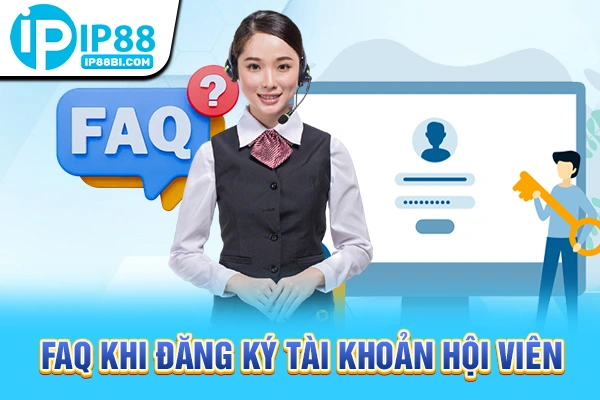 30+ FAQ Thường Gặp IP88: Quyền Lợi, Chính Sách Minh Bạch 2 FAQ khi đăng ký tài khoản hội viên