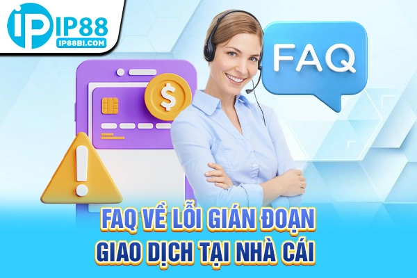 30+ FAQ Thường Gặp IP88: Quyền Lợi, Chính Sách Minh Bạch 3 FAQ về lỗi gián đoạn giao dịch tại nhà cái