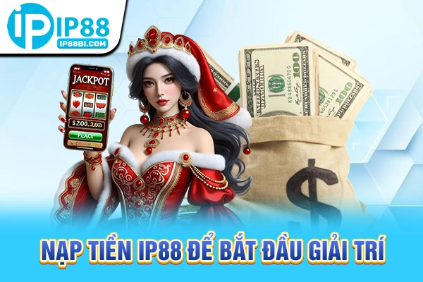 Nạp tiền IP88 để bắt đầu giải trí