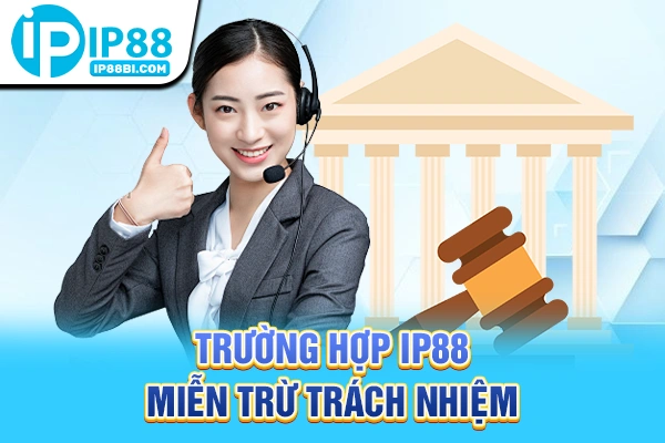 30+ FAQ Thường Gặp IP88: Quyền Lợi, Chính Sách Minh Bạch 5 Trường hợp IP88 miễn trừ trách nhiệm
